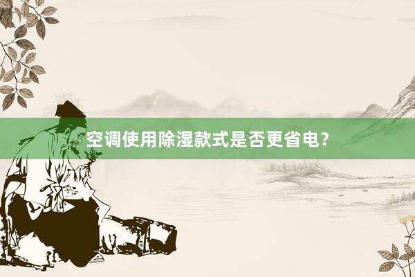 空调使用除湿款式是否更省电？